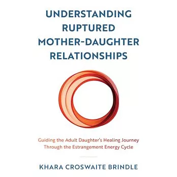 Understanding Ruptured Mother-Daughter Relationships: Guiding the Adult Daughter’s Healing Journey Through the Estrangement Energy Cycle