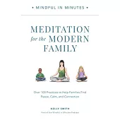 Mindful in Minutes: Meditation for the Modern Family: Over 100 Practices to Help Families Find Peace, Calm, and Connection