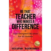 Be That Teacher Who Makes A Difference: & Lead Aboriginal Education For All Students