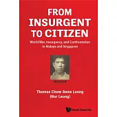 From Insurgent to Citizen: World War, Insurgency, and Confrontation in Malaya and Singapore - Memoirs of an Eventful Life