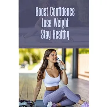 Boost Confidence Lose Weight Stay Healthy: Incredible ways to lose weight fast and stay fit