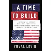 A Time to Build: From Family and Community to Congress and the Campus, How Recommitting to Our Institutions Can Revive the American Dre
