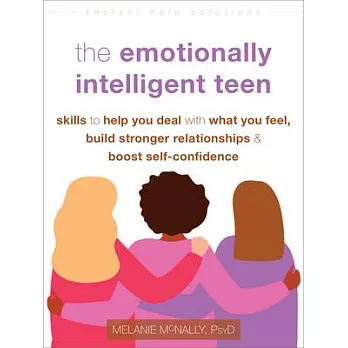 The Emotionally Intelligent Teen: Skills to Help You Deal with What You Feel, Build Stronger Relationships, and Boost Self-Confidence