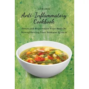 Anti-Inflammatory Cookbook: Detox and Rejuvenate Your Body by Strengthening Your Immune System