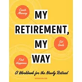 My Retirement, My Way: A Workbook for the Newly Retired to Create Meaning, Set Goals, and Find Happiness