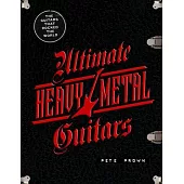Ultimate Heavy Metal Guitars: The Guitarists That Rocked the World