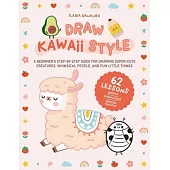 Draw Kawaii Style: A Beginner’s Step-By-Step Guide for Drawing Super-Cute Creatures, Whimsical People, and Fun Little Things - 62 Lessons