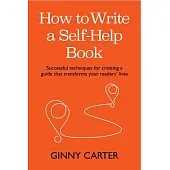 How to Write a Self-Help Book: Successful Techniques for Creating a Guide That Transforms Your Readers’ Lives