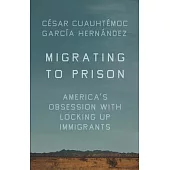 Migrating to Prison: America’s Obsession with Locking Up Immigrants