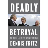 Deadly Betrayal: The Truth of Why We Invaded Iraq