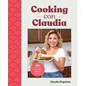 Cooking Con Claudia: 100 Authentic, Family-Style Mexican Recipes