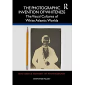 The Photographic Invention of Whiteness: The Visual Cultures of White Atlantic Worlds