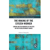 The Making of the Citizen-Worker: Labour and the Borders of Politics in Post-Revolutionary France