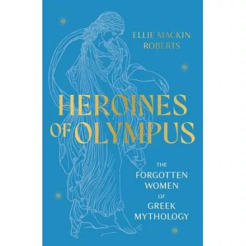Heroines of Olympus: The Women of Greek Mythology