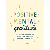 Positive Mental Gratitude: Quotes and Affirmations to Help You Appreciate the Good Things in Life