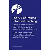 The A-Z of Trauma-Informed Teaching: Strategies and Solutions to Help with Behaviour and Support for Children Aged 3-11