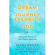 The Dream, the Journey, Eternity, and God: Channeled Answers to Life’s Deepest Questions
