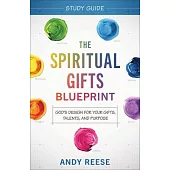 The Spiritual Gifts Blueprint Study Guide: God’s Design for Your Gifts, Talents, and Purpose