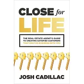 Close for Life: The Real Estate Agent’s Guide to Creating Satisfied Customers That Only Do Business with You