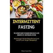 Intermittent Fasting: The Ultimate Guide To Enhance Brain Health, Lose Unwanted Fat, And Prolong Lifespan (Maintaining A Normal Blood Glucos