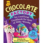 Chocolate Factory: An Unofficial Cookbook for Fans of Willy Wonka--75 Sweet Recipes!
