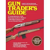 Gun Trader’s Guide - Forty-Fifth Edition: A Comprehensive, Fully Illustrated Guide to Modern Collectible Firearms with Market Values