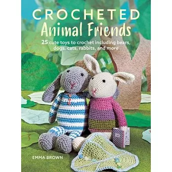 Crocheted Animal Friends: 25 Cute Toys to Crochet Including Bears, Dogs, Cats, Rabbits, and More