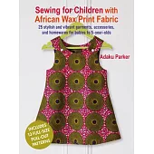 Sewing for Children with African Wax Print Fabric: 25 Stylish and Vibrant Garments, Accessories, and Homewares for Babies to 5-Year-Olds