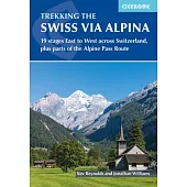 Trekking the Swiss Via Alpina: 19 Stages East to West Across Switzerland, Plus Parts of the Alpine Pass Route