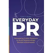 Everyday Pr: Harnessing Public Relations to Build Relationships, Brands, and Businesses