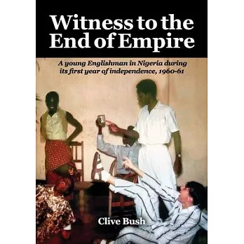 Witness to the End of Empire: A young Englishman in Nigeria during its first year of independence, 1961-62
