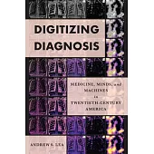 Digitizing Diagnosis: Medicine, Minds, and Machines in Twentieth-Century America