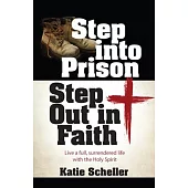 Step Into Prison, Step Out in Faith: Live a Full, Surrendered Life with the Holy Spirit
