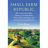 Small Farm Republic: Why Conservatives Must Embrace Local Agriculture, Reject Climate Alarmism, and Lead an Environmental Revival