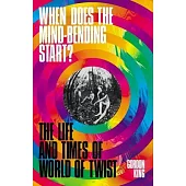When Does the Mind-Bending Start?: The Life and Times of World of Twist