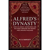 Alfred’s Dynasty: How an Anglo-Saxon King and His Family Defeated the Vikings and Created England