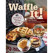 Waffle It!: 101 Delicious Dishes to Create with Your Waffle Maker