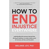 How to End Injustice Everywhere: Understanding the Common Denominator Driving All Injustices, to Create a Better World for Humans, Animals, and the Pl