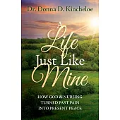 A Life Just Like Mine: How God and Nursing Turned Past Pain Into Present Peace