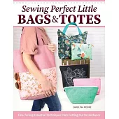 Sewing Perfect Little Bags and Totes: Fine-Tuning Essential Techniques from Cutting Out to Hardware