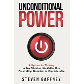 Unconditional Power: A Method for Thriving in Any Situation, No Matter How Frustrating, Complex, or Unpredictable
