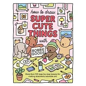 How to Draw Super Cute Things with Bobbie Goods!: More Than 100 Lessons for Making Absolutely Adorable Art!