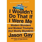 I Wouldn’t Do That If I Were Me: Modern Blunders and Modest Triumphs (But Mostly Blunders)