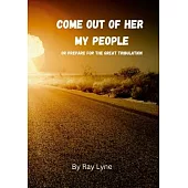 Come Out of Her My People: Or Prepare For The Great Tribulation