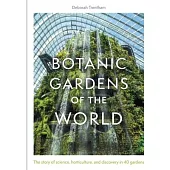Botanic Gardens of the World: The Story of Science, Horticulture, and Discovery in 40 Gardens