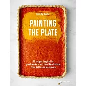 Painting the Plate: 52 Recipes Inspired by Great Works of Art from Mark Rothko, Frida Kahlo, and Man Y More