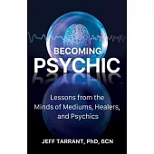 Becoming Psychic: Lessons from the Minds of Mediums, Healers, and Psychics