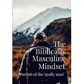 The Biblically Masculine Mindset: Pursuit of the Godly Man