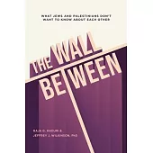 The Wall Between: What Jews and Palestinians Don’t Want to Know about Each Other