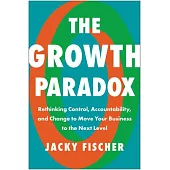 The Growth Paradox: Rethinking Control, Accountability, and Change to Move Your Business to the Next Level